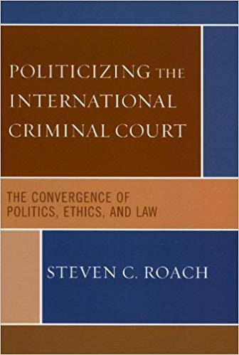 Politicizing the International Criminal Court The Convergence of Politics, Ethics, and Law